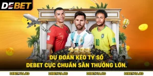 Dự đoán Kèo Tỷ Số Debet Cực Chuẩn Săn Thưởng Lớn