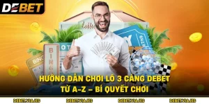 Hướng Dẫn Chơi Lô 3 Càng Debet Từ A-Z – Bí quyết Chơi 