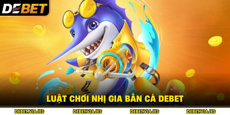 Luật chơi nhị gia bắn cá Debet